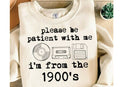 Please be Patient with me I'm from the 1900s Sweatshirt